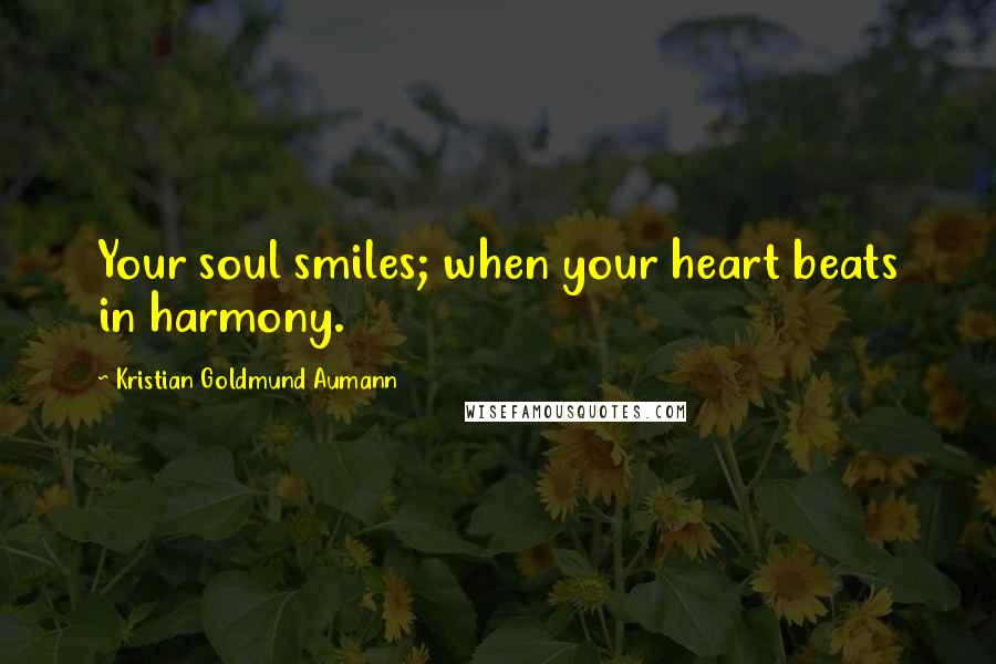 Kristian Goldmund Aumann Quotes: Your soul smiles; when your heart beats in harmony.