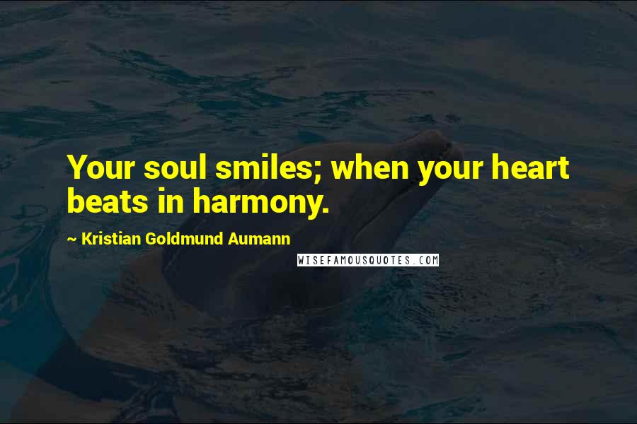 Kristian Goldmund Aumann Quotes: Your soul smiles; when your heart beats in harmony.