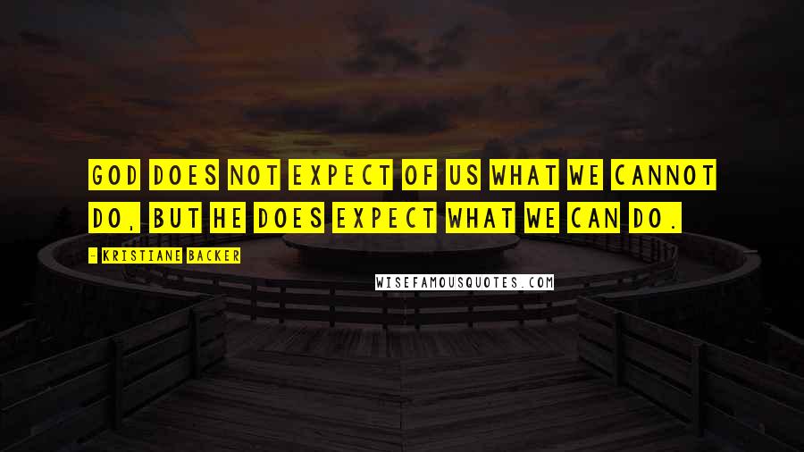 Kristiane Backer Quotes: God does not expect of us what we cannot do, but He does expect what we can do.