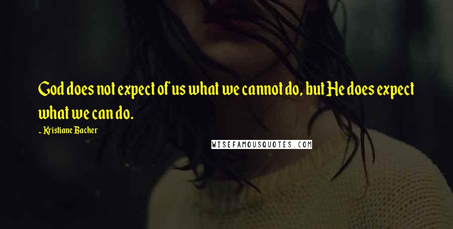 Kristiane Backer Quotes: God does not expect of us what we cannot do, but He does expect what we can do.