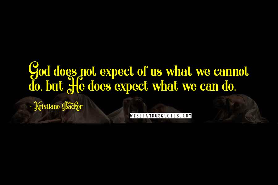Kristiane Backer Quotes: God does not expect of us what we cannot do, but He does expect what we can do.