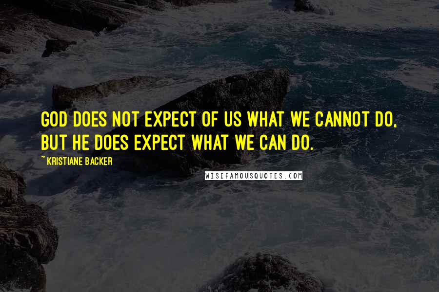 Kristiane Backer Quotes: God does not expect of us what we cannot do, but He does expect what we can do.