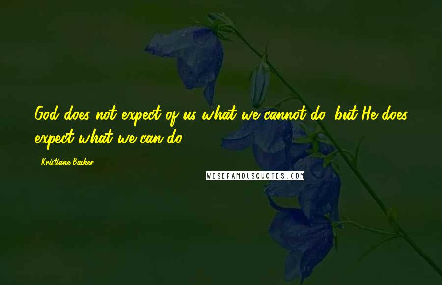 Kristiane Backer Quotes: God does not expect of us what we cannot do, but He does expect what we can do.