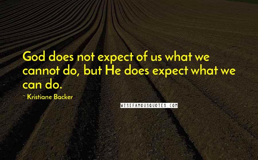 Kristiane Backer Quotes: God does not expect of us what we cannot do, but He does expect what we can do.