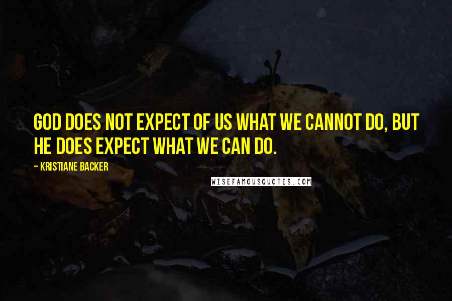 Kristiane Backer Quotes: God does not expect of us what we cannot do, but He does expect what we can do.