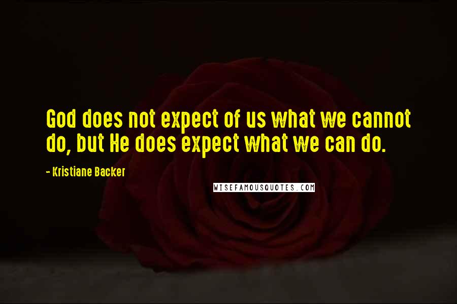 Kristiane Backer Quotes: God does not expect of us what we cannot do, but He does expect what we can do.