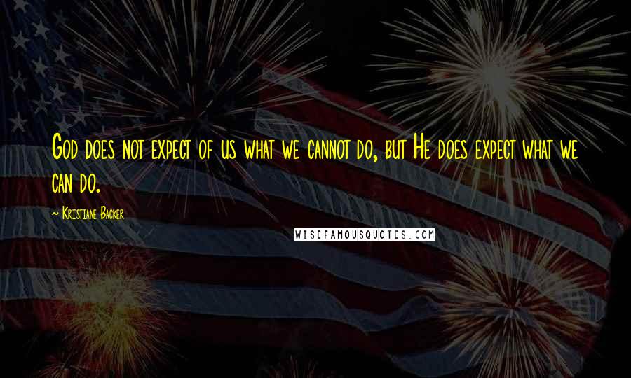 Kristiane Backer Quotes: God does not expect of us what we cannot do, but He does expect what we can do.