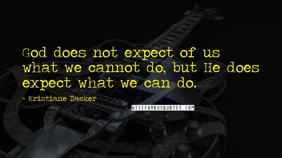 Kristiane Backer Quotes: God does not expect of us what we cannot do, but He does expect what we can do.