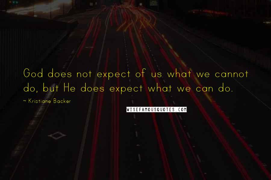 Kristiane Backer Quotes: God does not expect of us what we cannot do, but He does expect what we can do.