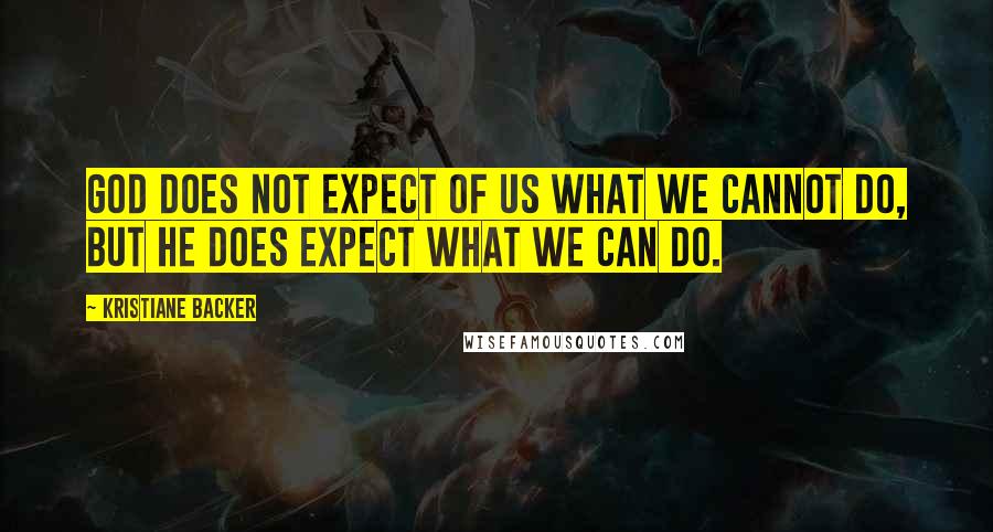 Kristiane Backer Quotes: God does not expect of us what we cannot do, but He does expect what we can do.