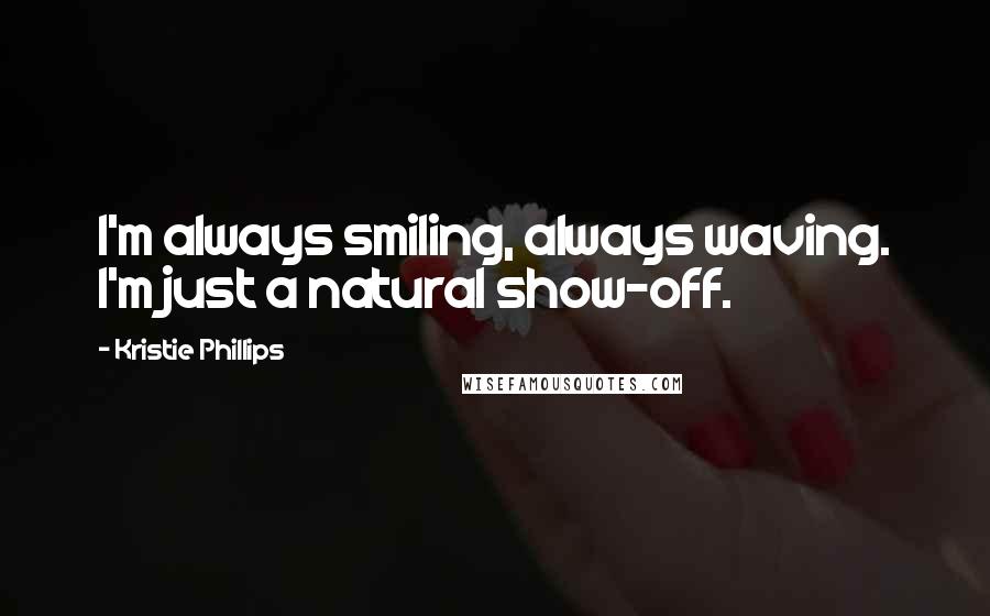 Kristie Phillips Quotes: I'm always smiling, always waving. I'm just a natural show-off.