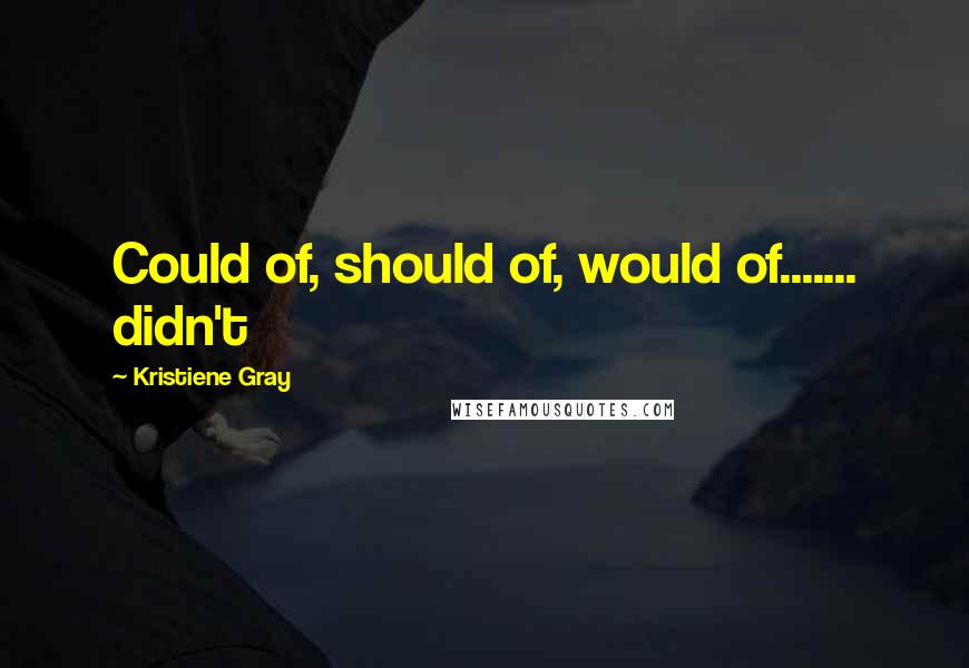 Kristiene Gray Quotes: Could of, should of, would of....... didn't