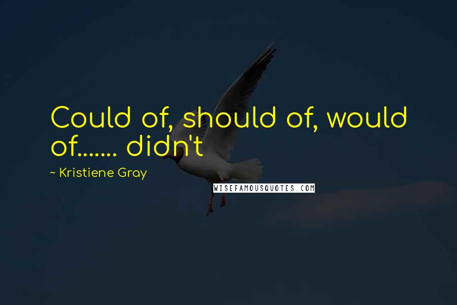 Kristiene Gray Quotes: Could of, should of, would of....... didn't