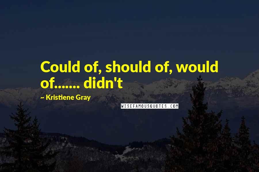 Kristiene Gray Quotes: Could of, should of, would of....... didn't