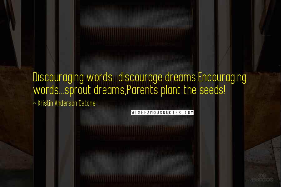 Kristin Anderson Cetone Quotes: Discouraging words...discourage dreams,Encouraging words...sprout dreams,Parents plant the seeds!