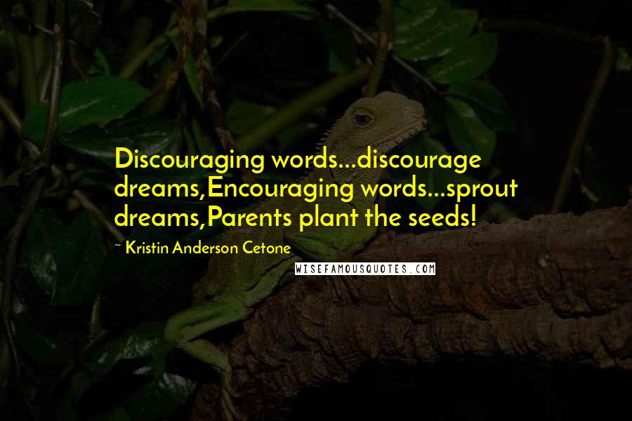 Kristin Anderson Cetone Quotes: Discouraging words...discourage dreams,Encouraging words...sprout dreams,Parents plant the seeds!