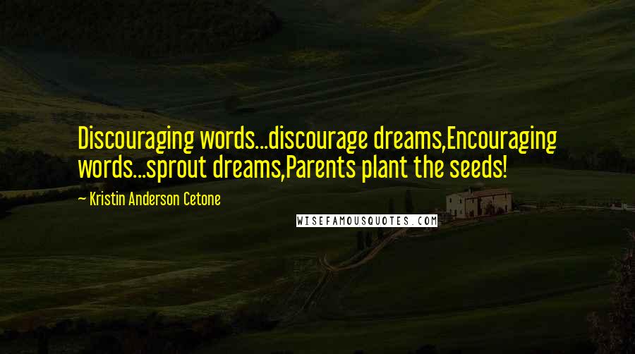 Kristin Anderson Cetone Quotes: Discouraging words...discourage dreams,Encouraging words...sprout dreams,Parents plant the seeds!