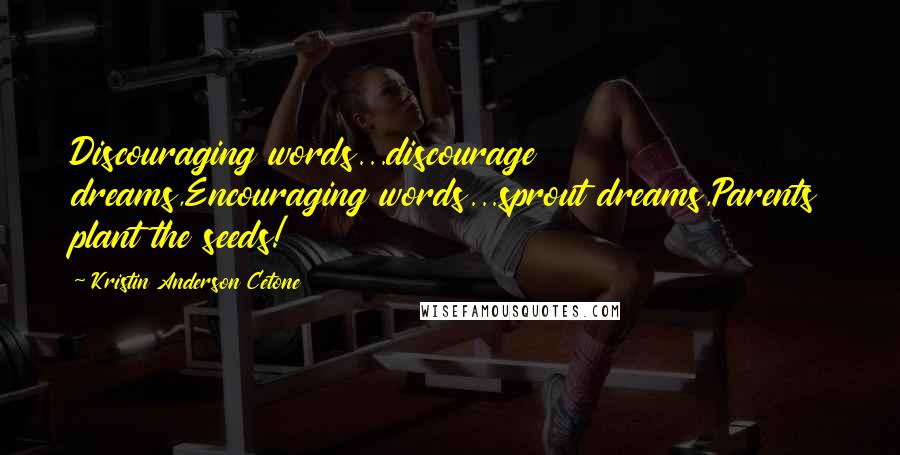 Kristin Anderson Cetone Quotes: Discouraging words...discourage dreams,Encouraging words...sprout dreams,Parents plant the seeds!