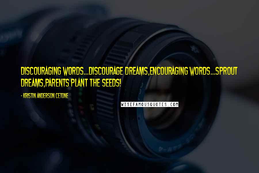 Kristin Anderson Cetone Quotes: Discouraging words...discourage dreams,Encouraging words...sprout dreams,Parents plant the seeds!