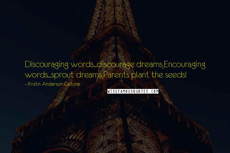 Kristin Anderson Cetone Quotes: Discouraging words...discourage dreams,Encouraging words...sprout dreams,Parents plant the seeds!