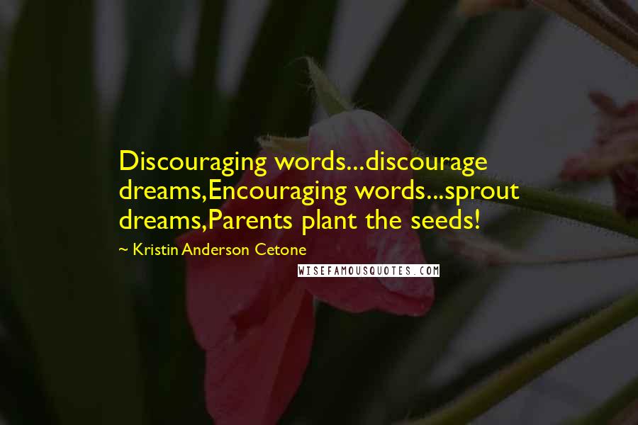 Kristin Anderson Cetone Quotes: Discouraging words...discourage dreams,Encouraging words...sprout dreams,Parents plant the seeds!