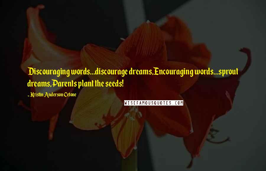 Kristin Anderson Cetone Quotes: Discouraging words...discourage dreams,Encouraging words...sprout dreams,Parents plant the seeds!