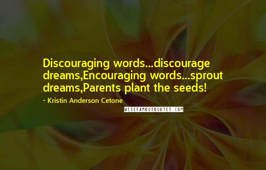 Kristin Anderson Cetone Quotes: Discouraging words...discourage dreams,Encouraging words...sprout dreams,Parents plant the seeds!