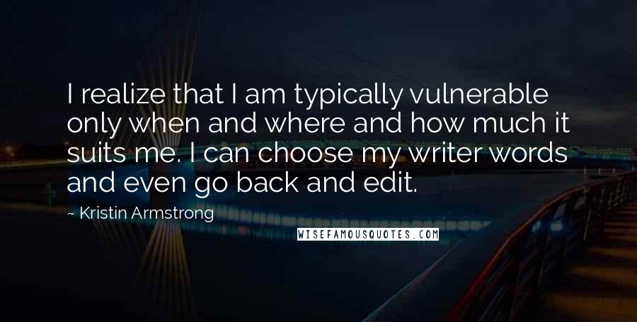 Kristin Armstrong Quotes: I realize that I am typically vulnerable only when and where and how much it suits me. I can choose my writer words and even go back and edit.