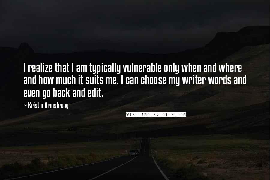 Kristin Armstrong Quotes: I realize that I am typically vulnerable only when and where and how much it suits me. I can choose my writer words and even go back and edit.