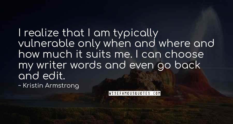 Kristin Armstrong Quotes: I realize that I am typically vulnerable only when and where and how much it suits me. I can choose my writer words and even go back and edit.