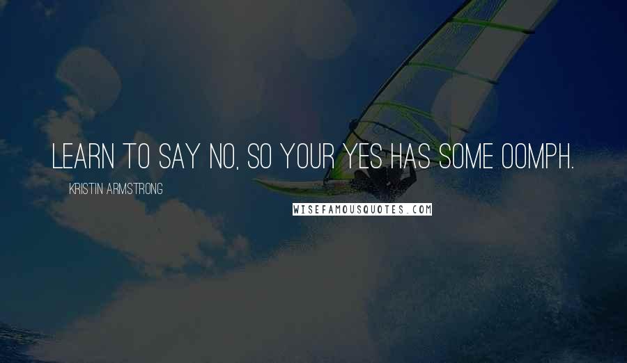 Kristin Armstrong Quotes: Learn to say no, so your yes has some oomph.