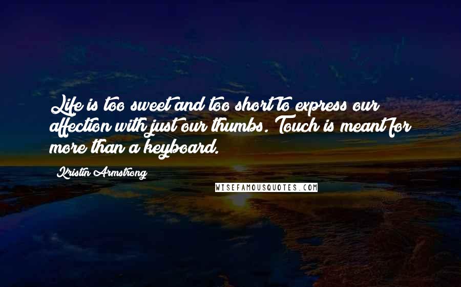 Kristin Armstrong Quotes: Life is too sweet and too short to express our affection with just our thumbs. Touch is meant for more than a keyboard.