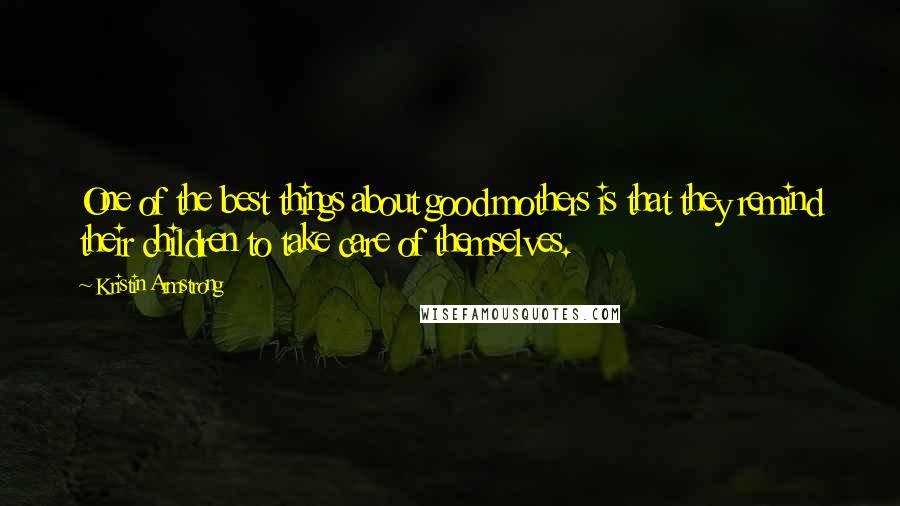 Kristin Armstrong Quotes: One of the best things about good mothers is that they remind their children to take care of themselves.