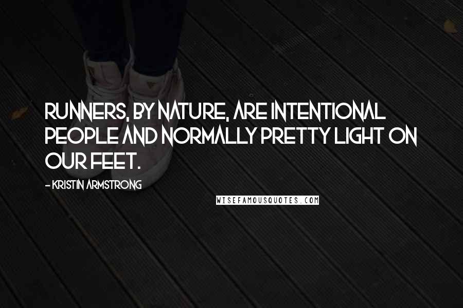 Kristin Armstrong Quotes: Runners, by nature, are intentional people and normally pretty light on our feet.