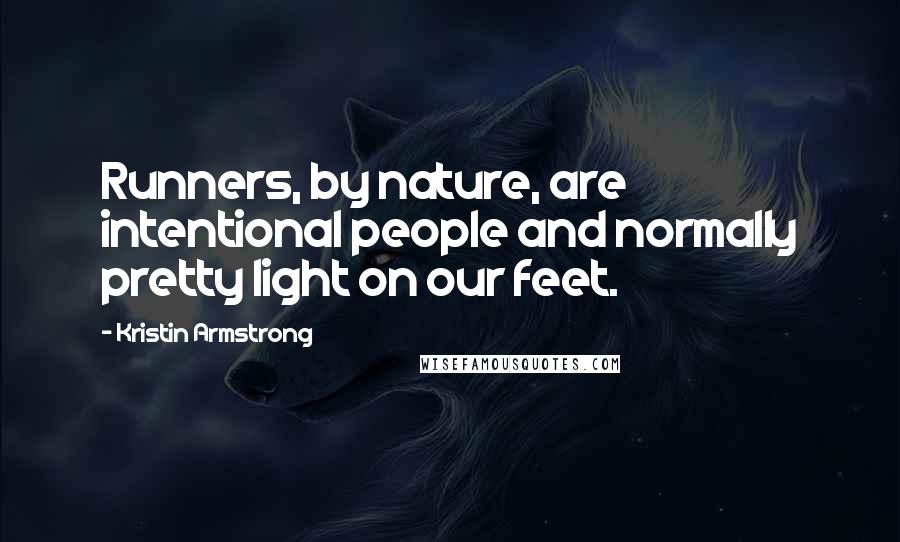 Kristin Armstrong Quotes: Runners, by nature, are intentional people and normally pretty light on our feet.