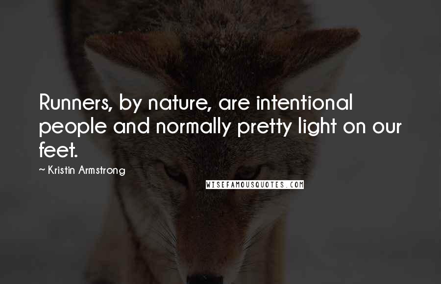 Kristin Armstrong Quotes: Runners, by nature, are intentional people and normally pretty light on our feet.