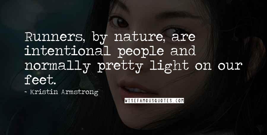 Kristin Armstrong Quotes: Runners, by nature, are intentional people and normally pretty light on our feet.