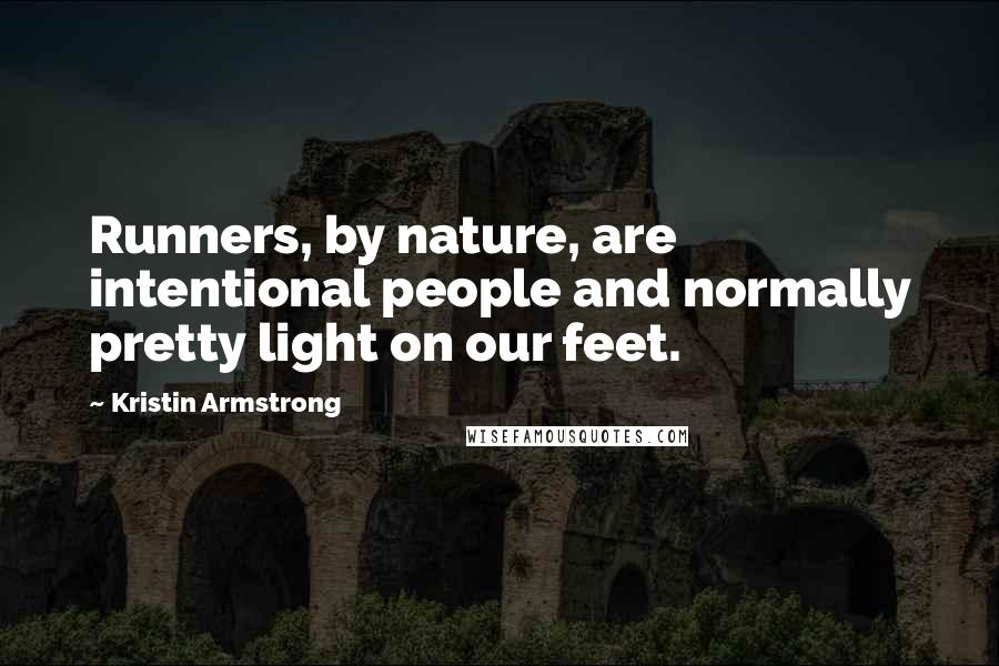 Kristin Armstrong Quotes: Runners, by nature, are intentional people and normally pretty light on our feet.