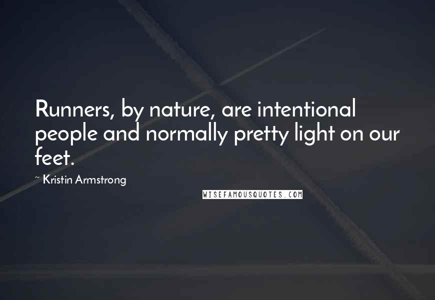 Kristin Armstrong Quotes: Runners, by nature, are intentional people and normally pretty light on our feet.