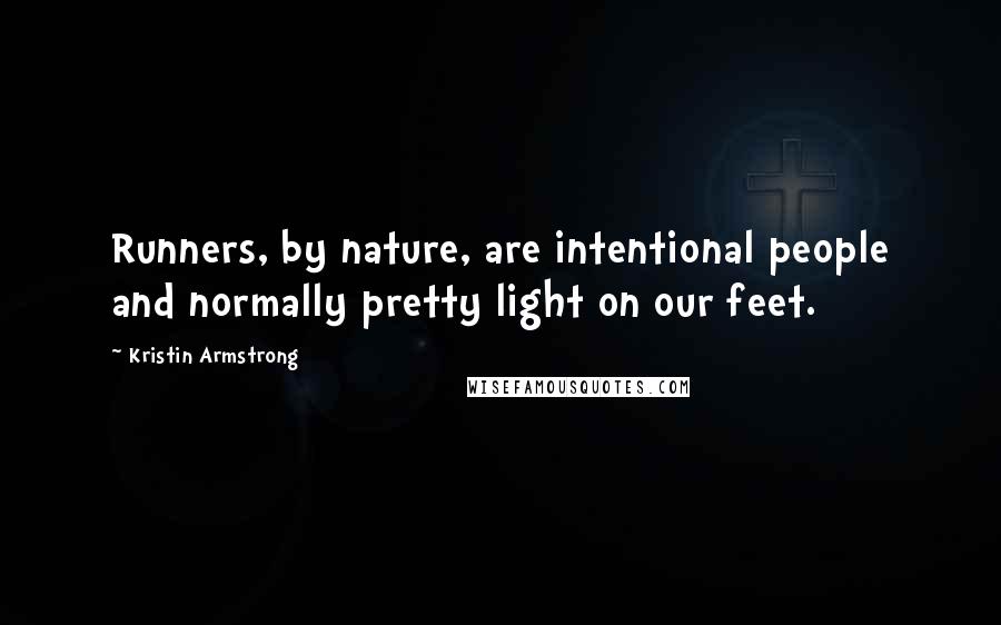 Kristin Armstrong Quotes: Runners, by nature, are intentional people and normally pretty light on our feet.