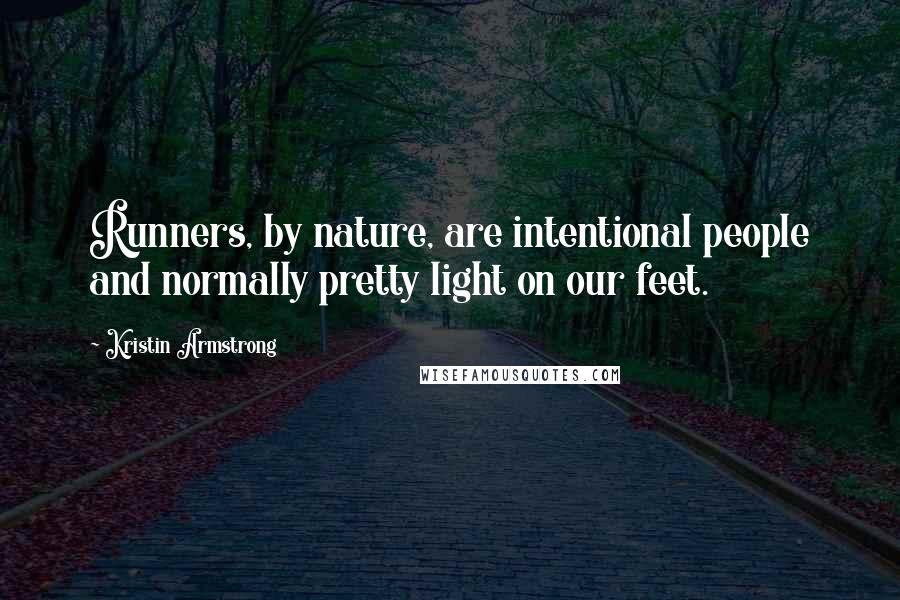 Kristin Armstrong Quotes: Runners, by nature, are intentional people and normally pretty light on our feet.