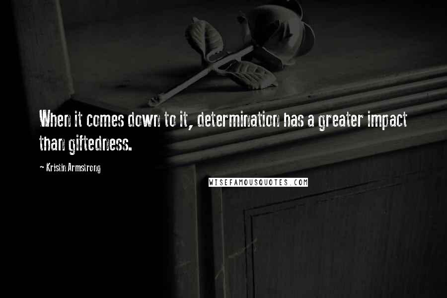 Kristin Armstrong Quotes: When it comes down to it, determination has a greater impact than giftedness.