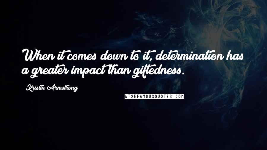 Kristin Armstrong Quotes: When it comes down to it, determination has a greater impact than giftedness.