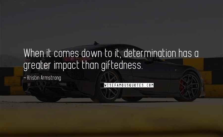 Kristin Armstrong Quotes: When it comes down to it, determination has a greater impact than giftedness.