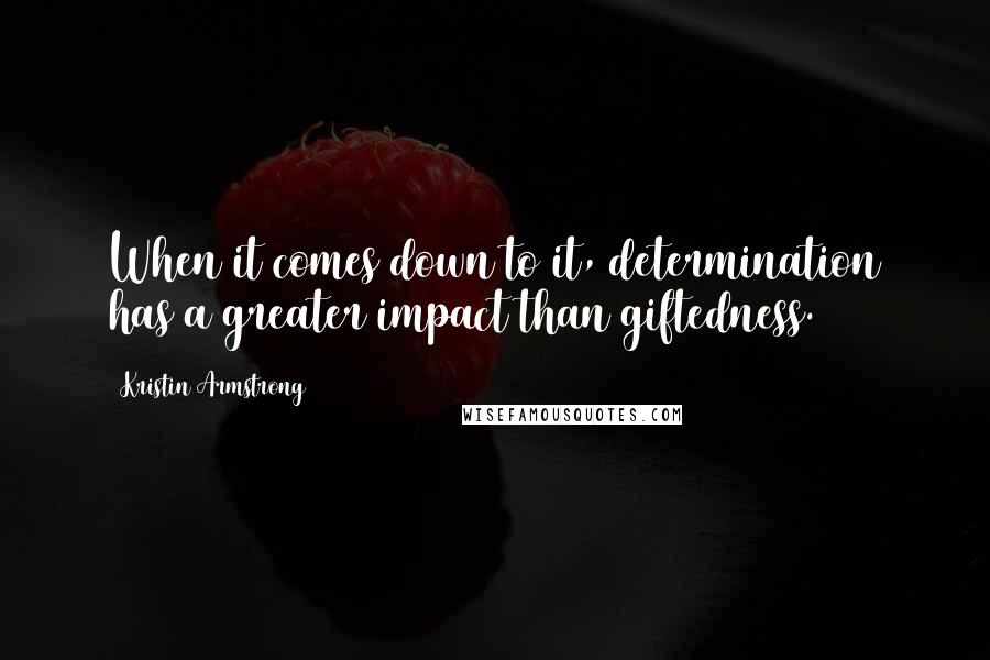 Kristin Armstrong Quotes: When it comes down to it, determination has a greater impact than giftedness.