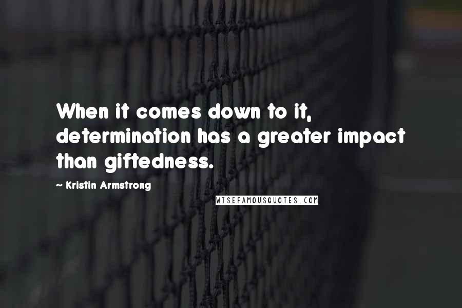 Kristin Armstrong Quotes: When it comes down to it, determination has a greater impact than giftedness.