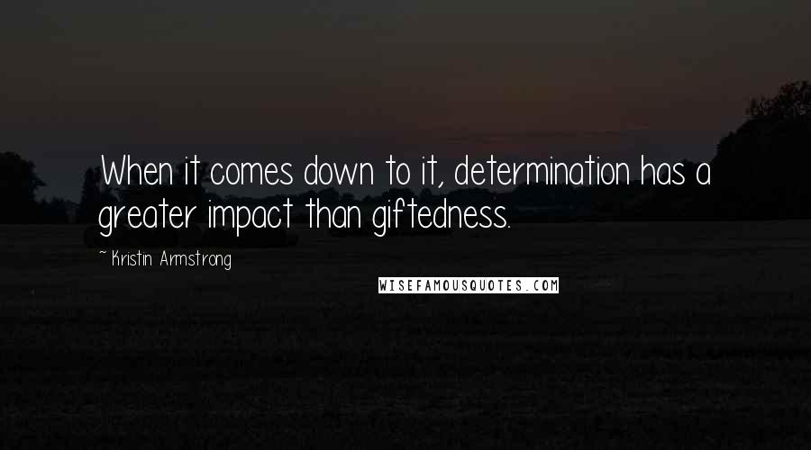 Kristin Armstrong Quotes: When it comes down to it, determination has a greater impact than giftedness.