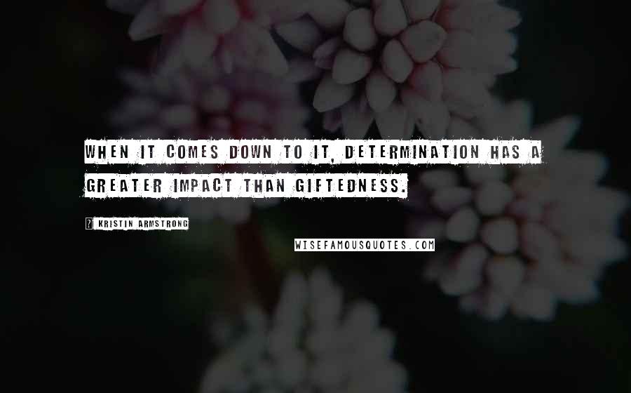 Kristin Armstrong Quotes: When it comes down to it, determination has a greater impact than giftedness.