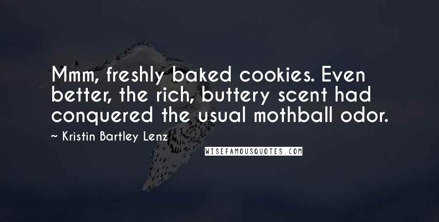 Kristin Bartley Lenz Quotes: Mmm, freshly baked cookies. Even better, the rich, buttery scent had conquered the usual mothball odor.