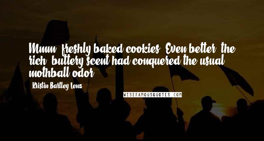 Kristin Bartley Lenz Quotes: Mmm, freshly baked cookies. Even better, the rich, buttery scent had conquered the usual mothball odor.